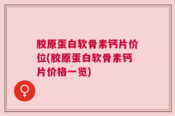 胶原蛋白软骨素钙片价位(胶原蛋白软骨素钙片价格一览)