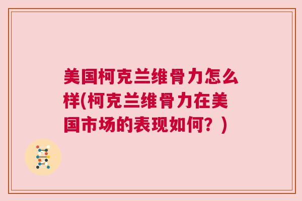 美国柯克兰维骨力怎么样(柯克兰维骨力在美国市场的表现如何?)