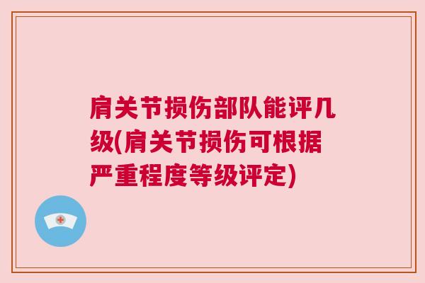 肩关节损伤部队能评几级(肩关节损伤可根据严重程度等级评定)