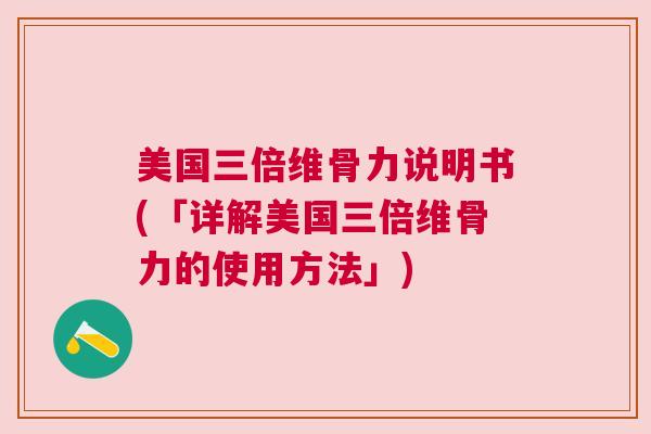美国三倍维骨力说明书(「详解美国三倍维骨力的使用方法」) 美国三倍维骨力说明书(「详解美国三倍维骨力的使用方法」)