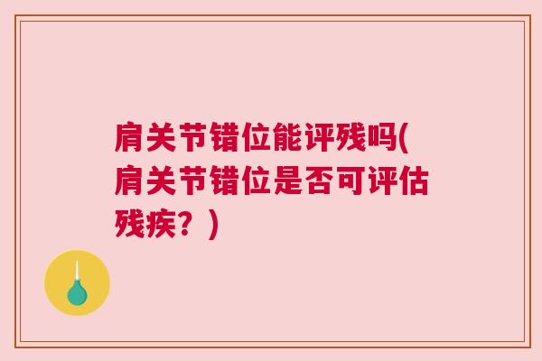 肩关节错位能评残吗(肩关节错位是否可评估残疾?) 肩关节错位能评残吗(肩关节错位是否可评估残疾?)