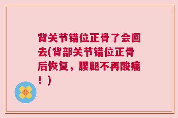 背关节错位正骨了会回去(背部关节错位正骨后恢复,腰腿不再酸痛!)