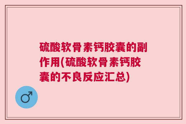 硫酸软骨素钙胶囊的副作用(硫酸软骨素钙胶囊的不良反应汇总)