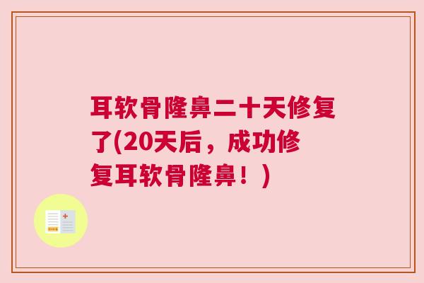 耳软骨隆鼻二十天修复了(20天后,成功修复耳软骨隆鼻!) 耳软骨隆鼻二十天修复了(20天后,成功修复耳软骨隆鼻!)