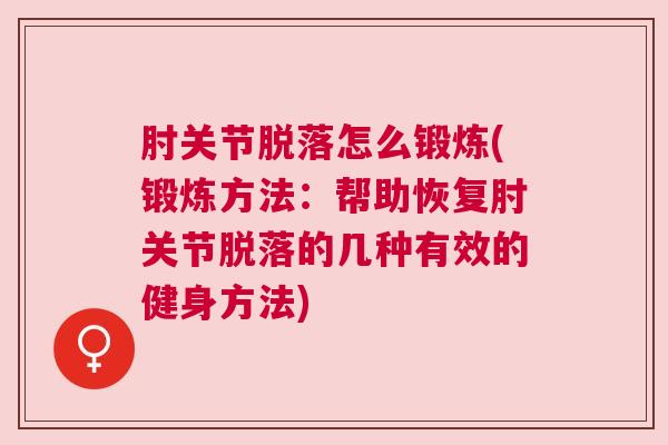 肘关节脱落怎么锻炼(锻炼方法:帮助恢复肘关节脱落的几种有效的健身方法)