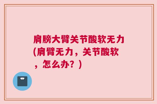 肩膀大臂关节酸软无力(肩臂无力，关节酸软，怎么办？)