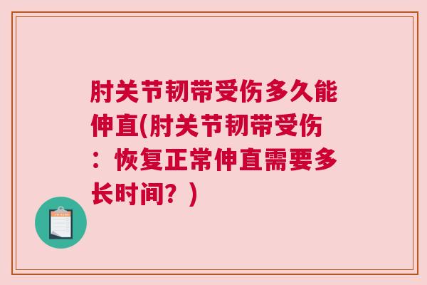 肘关节韧带受伤多久能伸直(肘关节韧带受伤：恢复正常伸直需要多长时间？)