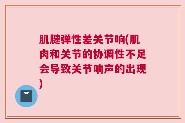 肌腱弹性差关节响(肌肉和关节的协调性不足会导致关节响声的出现)