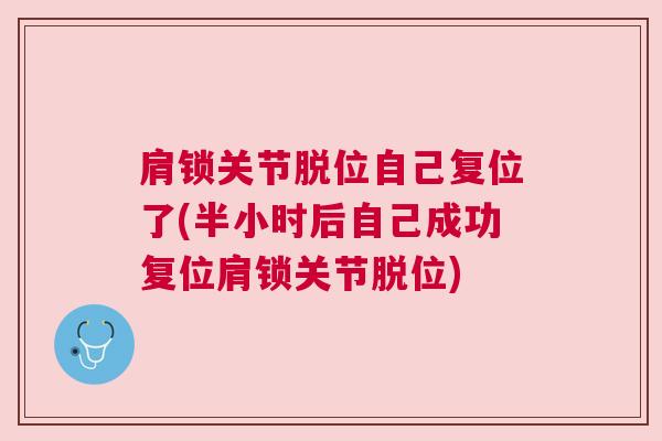 肩锁关节脱位自己复位了(半小时后自己成功复位肩锁关节脱位)