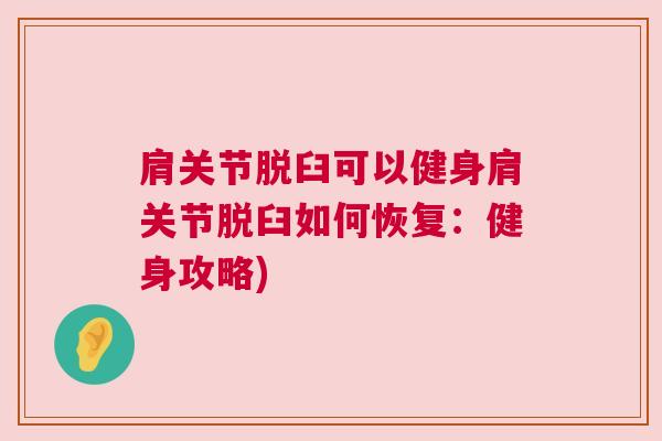 肩关节脱臼可以健身肩关节脱臼如何恢复:健身攻略)
