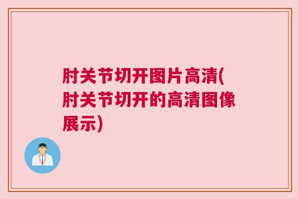 肘关节切开图片高清(肘关节切开的高清图像展示)