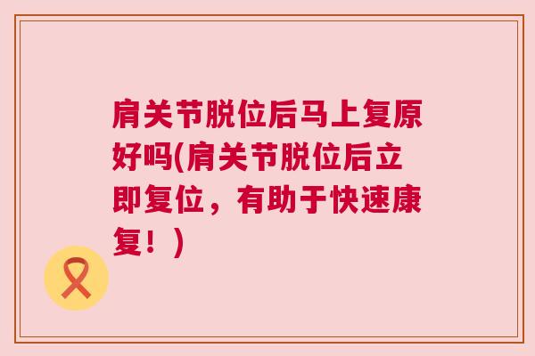 肩关节脱位后马上复原好吗(肩关节脱位后立即复位,有助于快速康复!)
