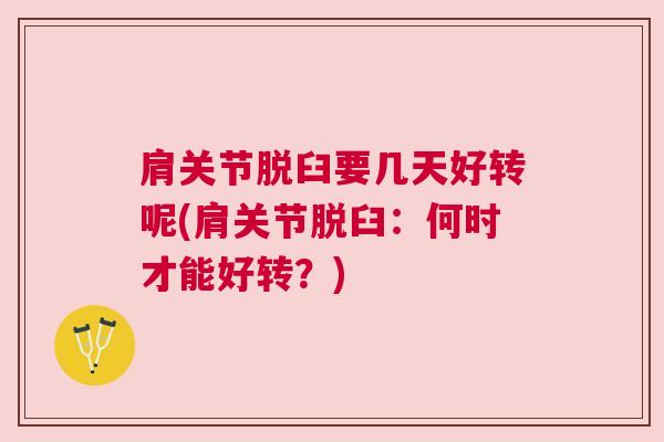 肩关节脱臼要几天好转呢(肩关节脱臼:何时才能好转?)