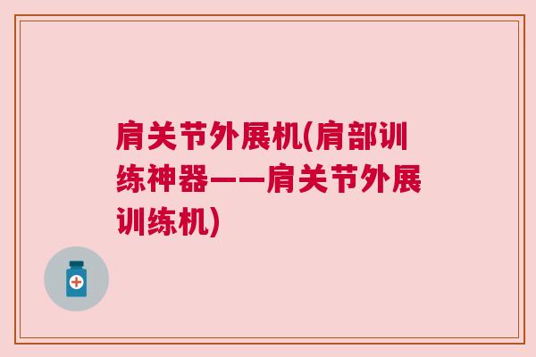肩关节外展机(肩部训练神器——肩关节外展训练机)