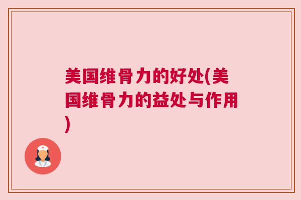 美国维骨力的好处(美国维骨力的益处与作用)