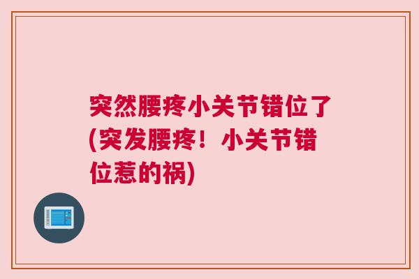 突然腰疼小关节错位了(突发腰疼!小关节错位惹的祸)