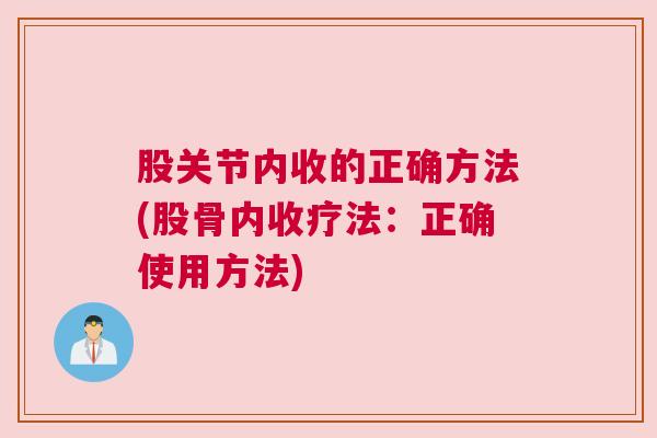 股关节内收的正确方法(股骨内收疗法:正确使用方法) 股关节内收的正确方法(股骨内收疗法:正确使用方法)