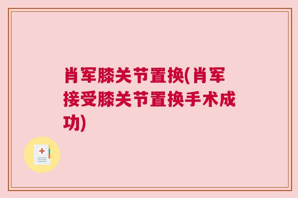 肖军膝关节置换(肖军接受膝关节置换手术成功)