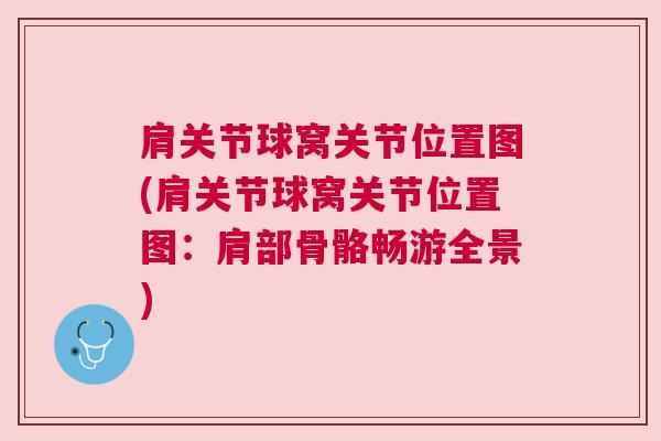 肩关节球窝关节位置图(肩关节球窝关节位置图:肩部骨骼畅游全景)
