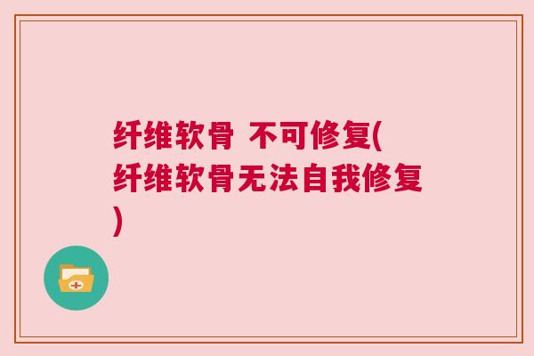 纤维软骨 不可修复(纤维软骨无法自我修复)