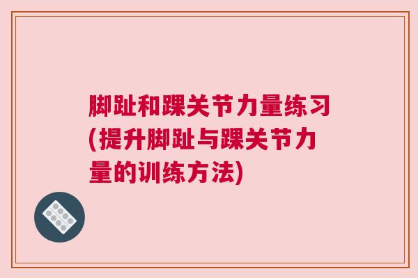 脚趾和踝关节力量练习(提升脚趾与踝关节力量的训练方法) 脚趾和踝关节力量练习(提升脚趾与踝关节力量的训练方法)