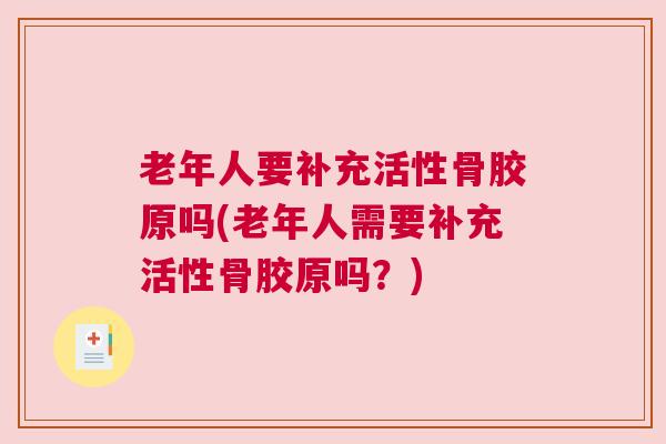 老年人要补充活性骨胶原吗(老年人需要补充活性骨胶原吗？)
