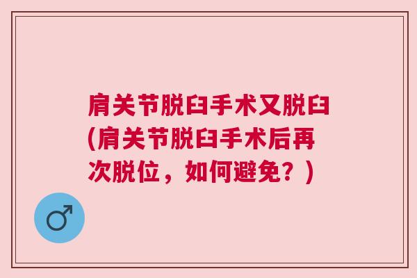 肩关节脱臼手术又脱臼(肩关节脱臼手术后再次脱位,如何避免?) 肩关节脱臼手术又脱臼(肩关节脱臼手术后再次脱位,如何避免?)