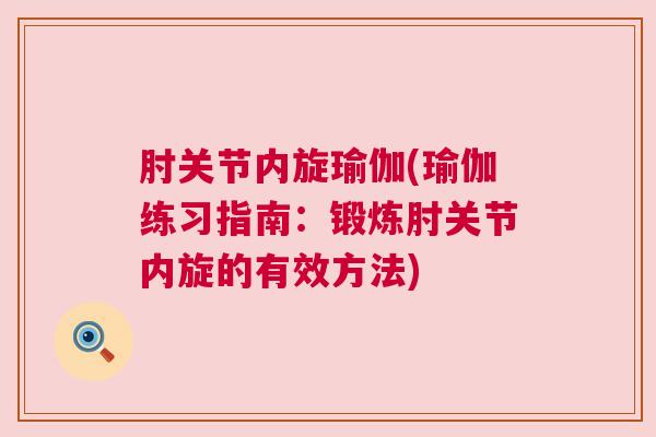 肘关节内旋瑜伽(瑜伽练习指南：锻炼肘关节内旋的有效方法)