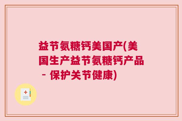 益节氨糖钙美国产(美国生产益节氨糖钙产品 - 保护关节健康)