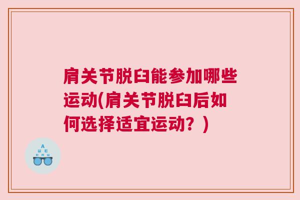 肩关节脱臼能参加哪些运动(肩关节脱臼后如何选择适宜运动？)