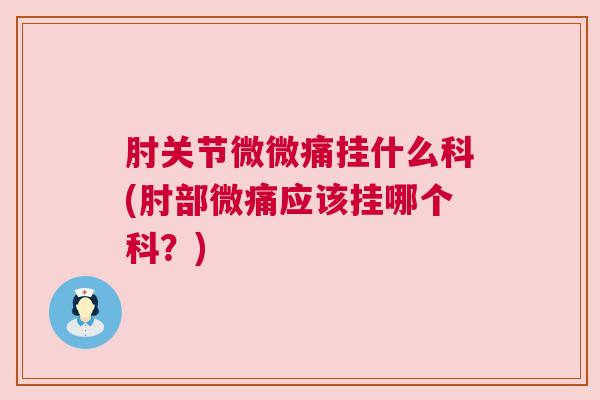 肘关节微微痛挂什么科(肘部微痛应该挂哪个科?)