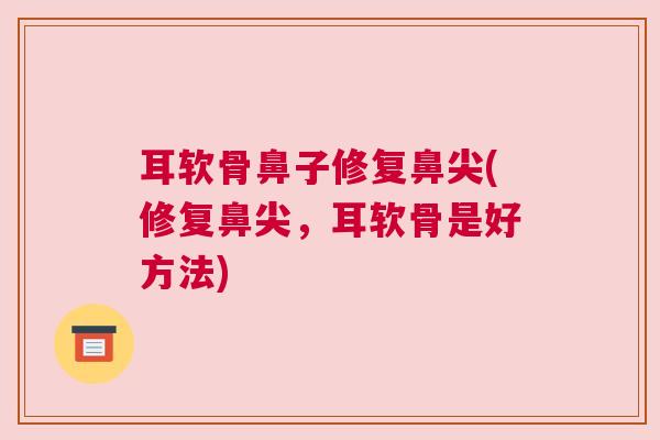 耳软骨鼻子修复鼻尖(修复鼻尖,耳软骨是好方法)