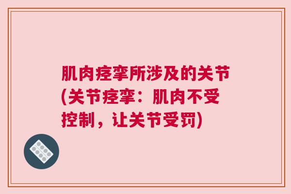 肌肉痉挛所涉及的关节(关节痉挛：肌肉不受控制，让关节受罚)