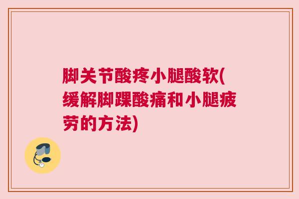 脚关节酸疼小腿酸软(缓解脚踝酸痛和小腿疲劳的方法)