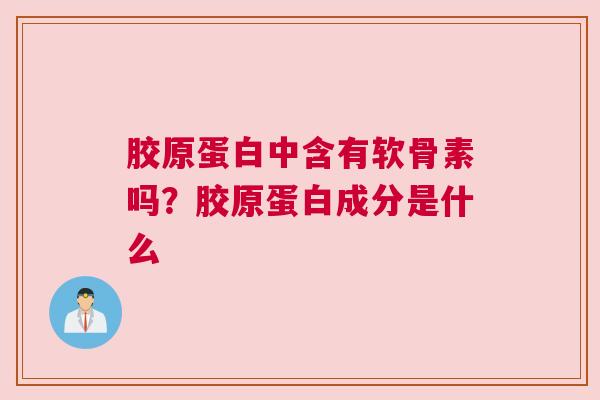 胶原蛋白中含有软骨素吗?胶原蛋白成分是什么