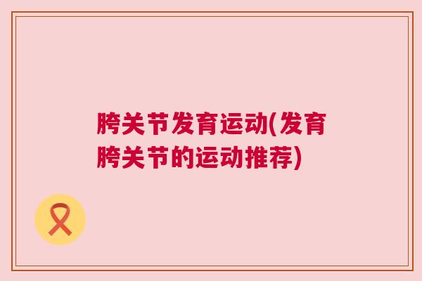 胯关节发育运动(发育胯关节的运动推荐)
