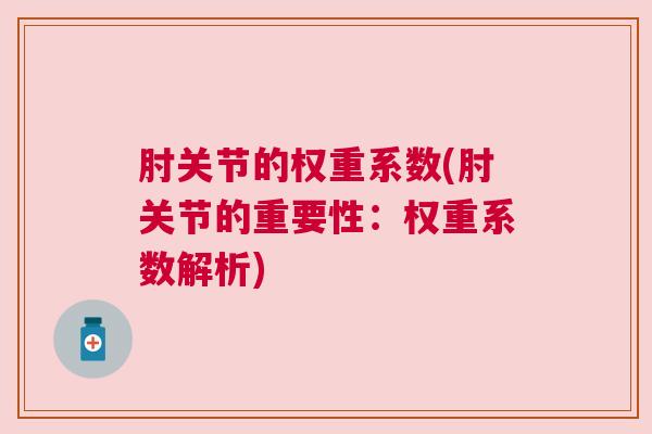 肘关节的权重系数(肘关节的重要性:权重系数解析) 肘关节的权重系数(肘关节的重要性:权重系数解析)