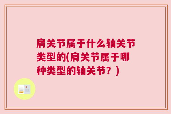 肩关节属于什么轴关节类型的(肩关节属于哪种类型的轴关节?)
