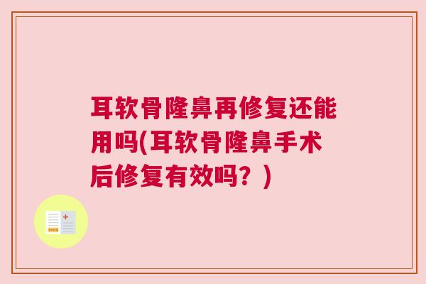 耳软骨隆鼻再修复还能用吗(耳软骨隆鼻手术后修复有效吗?)