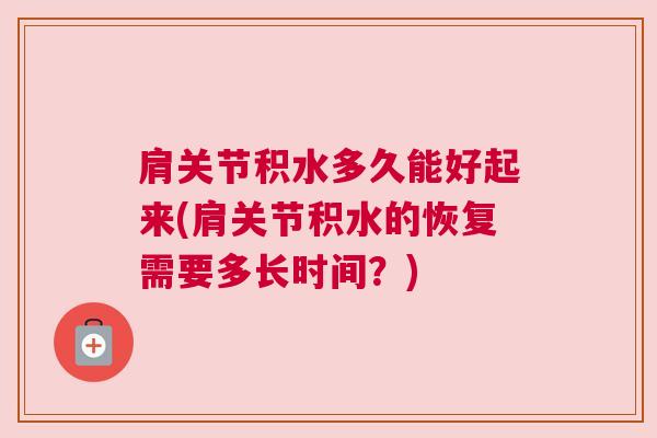 肩关节积水多久能好起来(肩关节积水的恢复需要多长时间？)