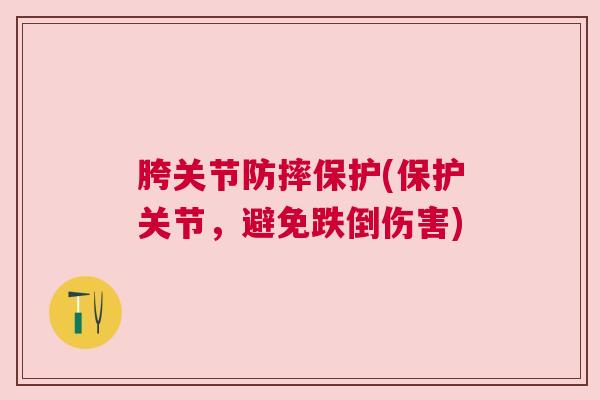 胯关节防摔保护(保护关节,避免跌倒伤害) 胯关节防摔保护(保护关节,避免跌倒伤害)