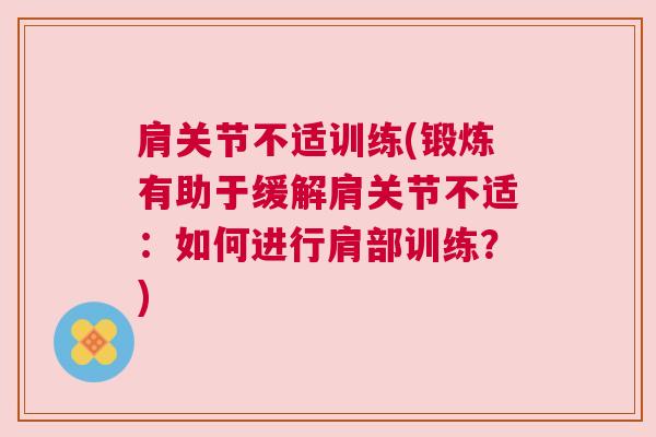 肩关节不适训练(锻炼有助于缓解肩关节不适：如何进行肩部训练？)