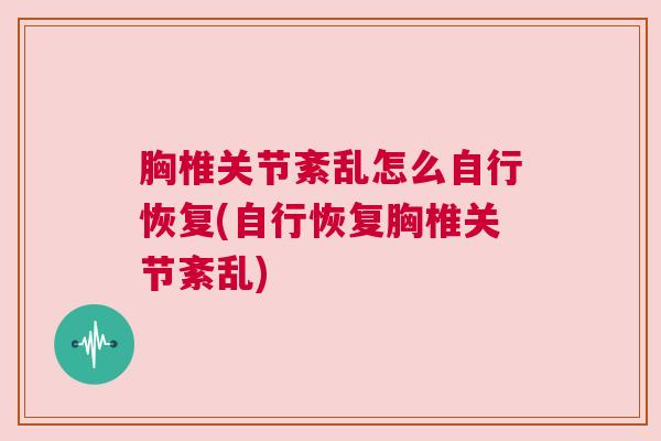 胸椎关节紊乱怎么自行恢复(自行恢复胸椎关节紊乱)