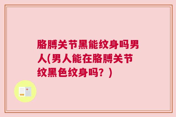 胳膊关节黑能纹身吗男人(男人能在胳膊关节纹黑色纹身吗?)