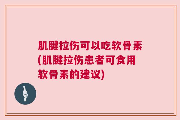 肌腱拉伤可以吃软骨素(肌腱拉伤患者可食用软骨素的建议)