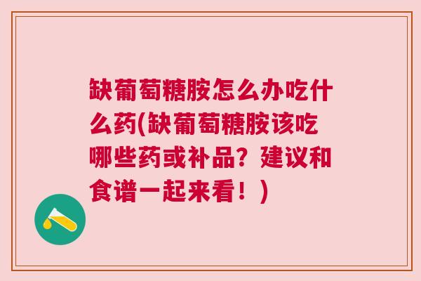 缺葡萄糖胺怎么办吃什么药(缺葡萄糖胺该吃哪些药或补品?建议和食谱一起来看!)