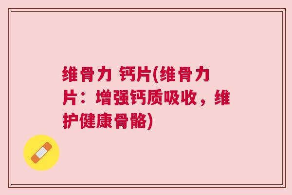 维骨力 钙片(维骨力片：增强钙质吸收，维护健康骨骼)