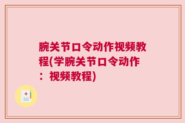 腕关节口令动作视频教程(学腕关节口令动作:视频教程)