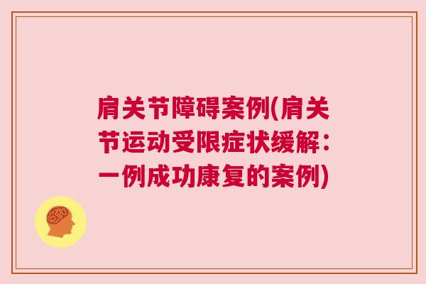 肩关节障碍案例(肩关节运动受限症状缓解:一例成功康复的案例)