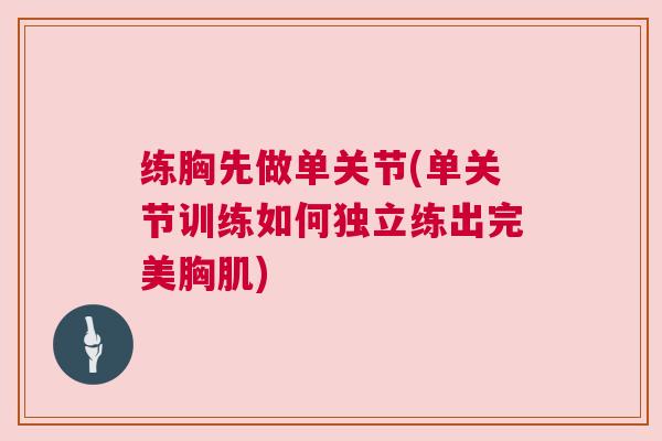 练胸先做单关节(单关节训练如何独立练出完美胸肌)